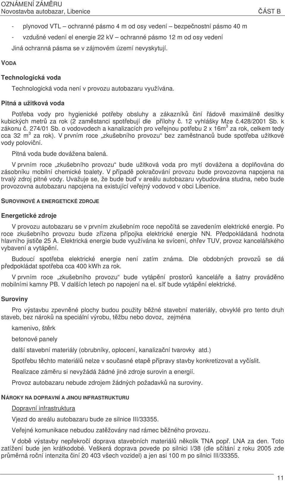 Pitná a užitková voda Poteba vody pro hygienické poteby obsluhy a zákazník iní ádov maximáln desítky kubických metr za rok (2 zamstanci spotebují dle pílohy. 12 vyhlášky Mze.428/2001 Sb. k zákonu.