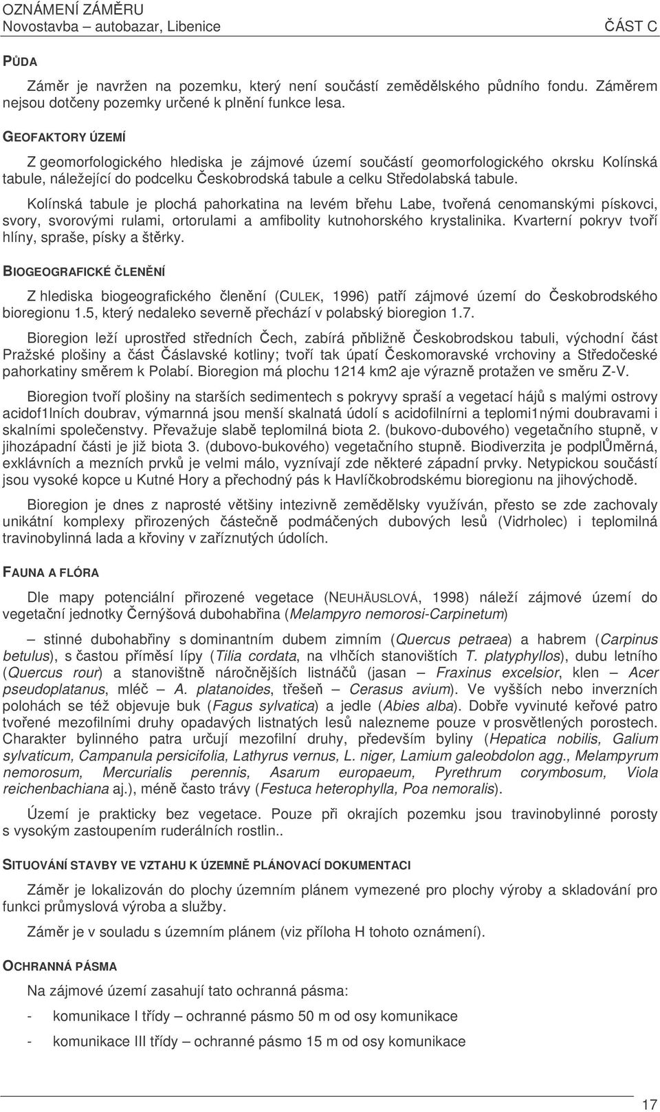 Kolínská tabule je plochá pahorkatina na levém behu Labe, tvoená cenomanskými pískovci, svory, svorovými rulami, ortorulami a amfibolity kutnohorského krystalinika.