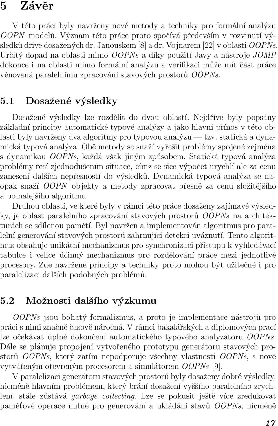 Určitý dopad na oblasti mimo OOPNs a díky použití Javy a nástroje JOMP dokonce i na oblasti mimo formální analýzu a verifikaci může mít část práce věnovaná paralelnímu zpracování stavových prostorů