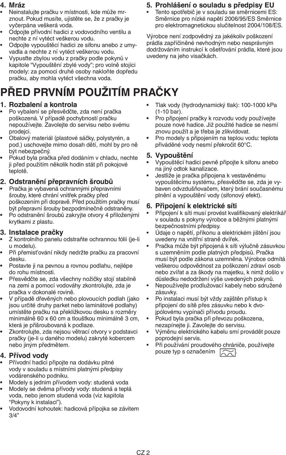 Vypusťte zbylou vodu z pračky podle pokynů v kapitole Vypouštění zbylé vody ; pro volně stojíci modely: za pomoci druhé osoby nakloňte dopředu pračku, aby mohla vytéct všechna voda. 5.