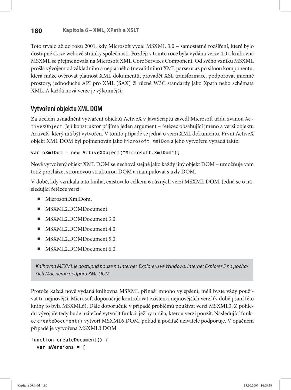 Od svého vzniku MSXML prošla vývojem od základního a neplatného (nevalidního) XML parseru až po silnou komponentu, která může ověřovat platnost XML dokumentů, provádět XSL transformace, podporovat