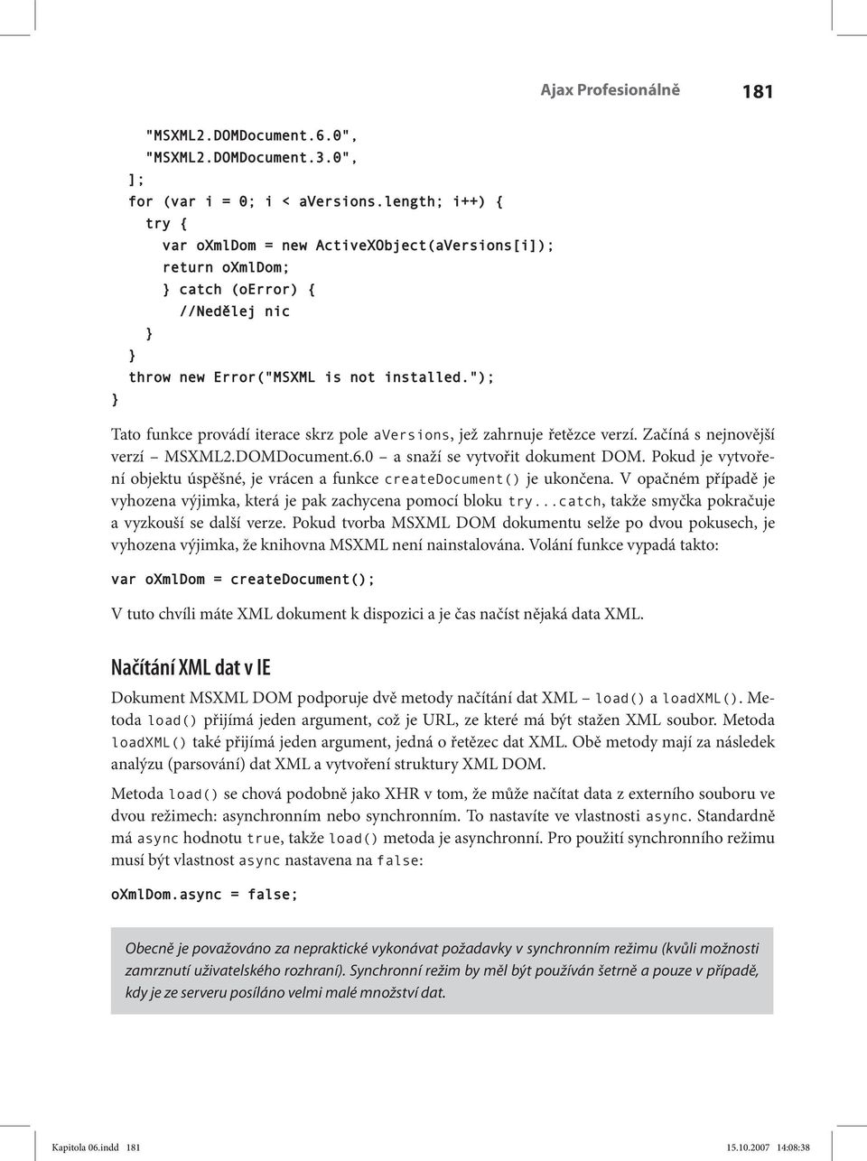 "); Tato funkce provádí iterace skrz pole aversions, jež zahrnuje řetězce verzí. Začíná s nejnovější verzí MSXML2.DOMDocument.6.0 a snaží se vytvořit dokument DOM.