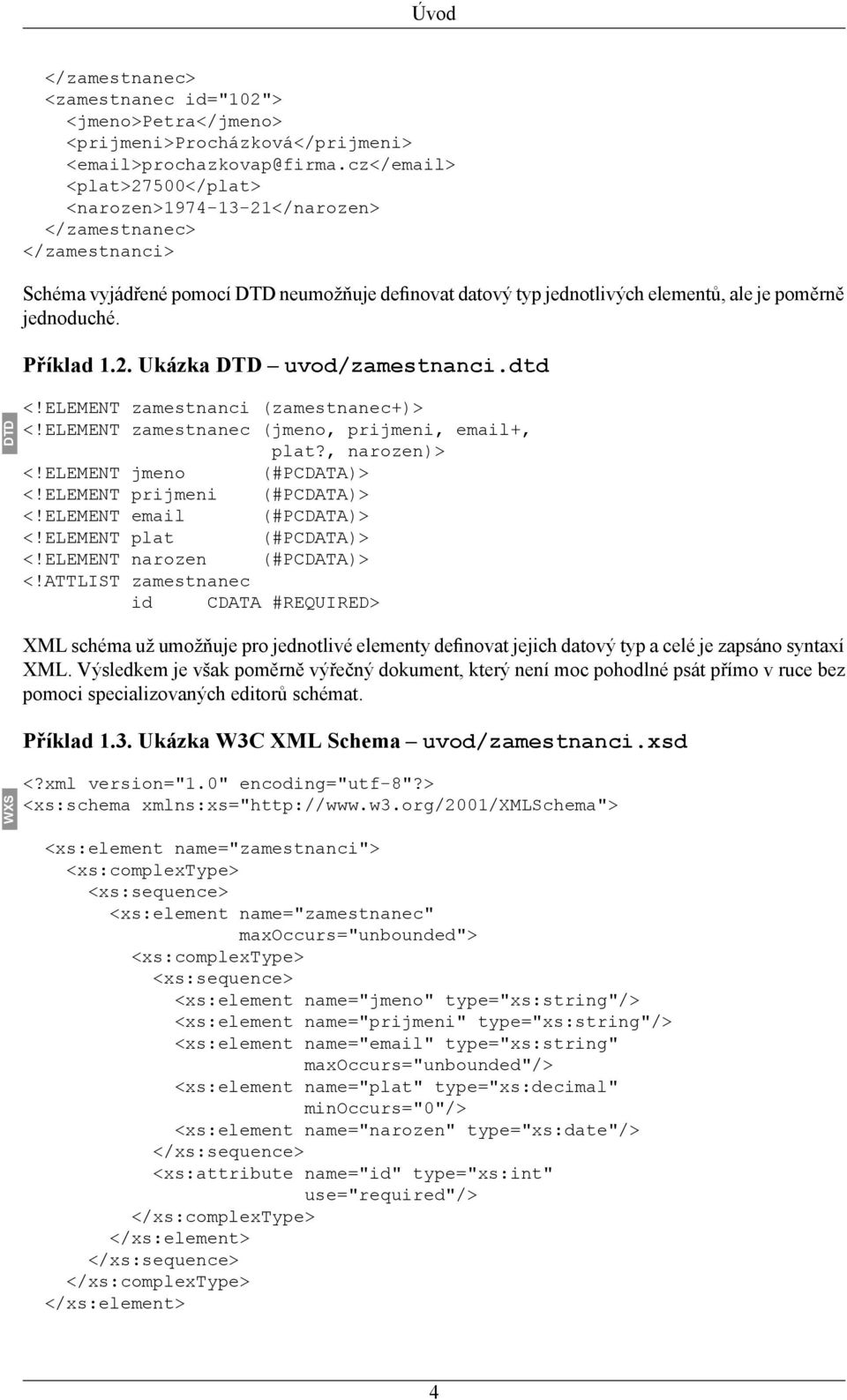 Příklad 1.2. Ukázka DTD uvod/zamestnanci.dtd DTD <!ELEMENT zamestnanci (zamestnanec+)> <!ELEMENT zamestnanec (jmeno, prijmeni, email+, plat?, narozen)> <!ELEMENT jmeno (#PCDATA)> <!