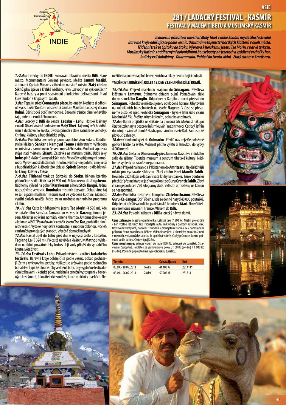 Muslimský Kašmír s nádhernými koloniálními houseboaty na jezerech a vzdálené vrcholky hor. Indický exil dalajlámy - Dharamsala. Pohled do života sikhů - Zlatý chrám v Amritsaru. 1.-2.