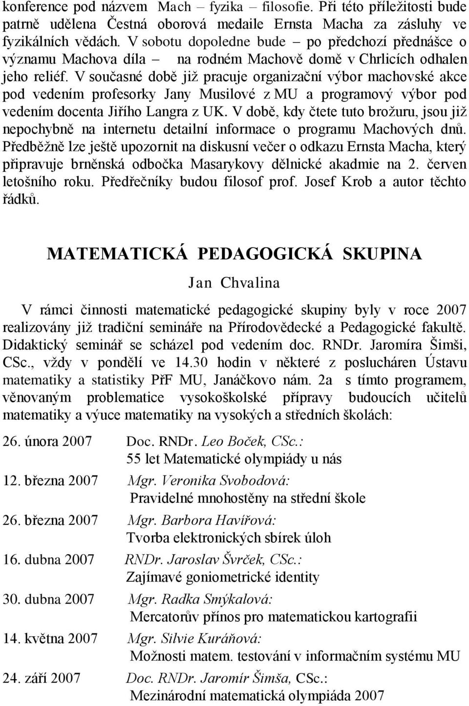 V současné době již pracuje organizační výbor machovské akce pod vedením profesorky Jany Musilové z MU a programový výbor pod vedením docenta Jiřího Langra z UK.