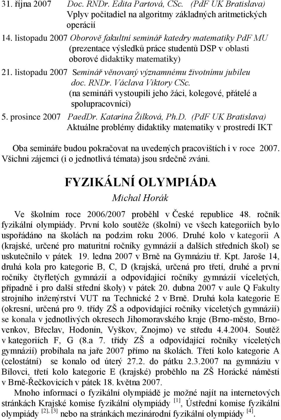 listopadu 2007 Seminář věnovaný významnému životnímu jubileu doc. RNDr. Václava Viktory CSc. (na semináři vystoupili jeho žáci, kolegové, přátelé a spolupracovníci) 5. prosince 2007 PaedDr.