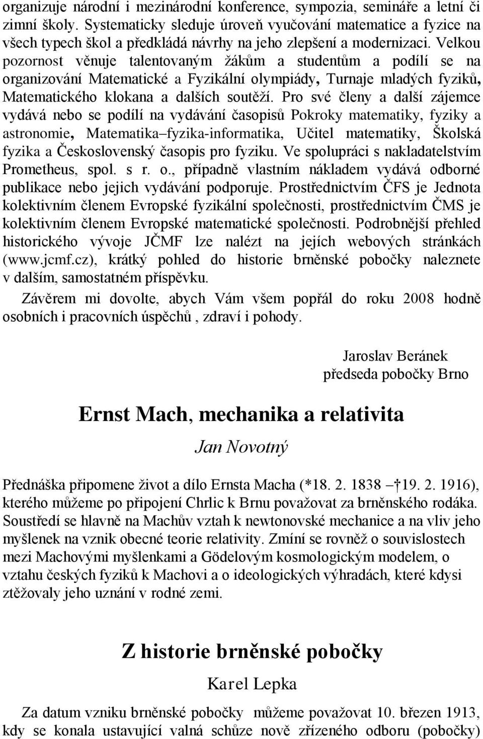 Velkou pozornost věnuje talentovaným žákům a studentům a podílí se na organizování Matematické a Fyzikální olympiády, Turnaje mladých fyziků, Matematického klokana a dalších soutěží.