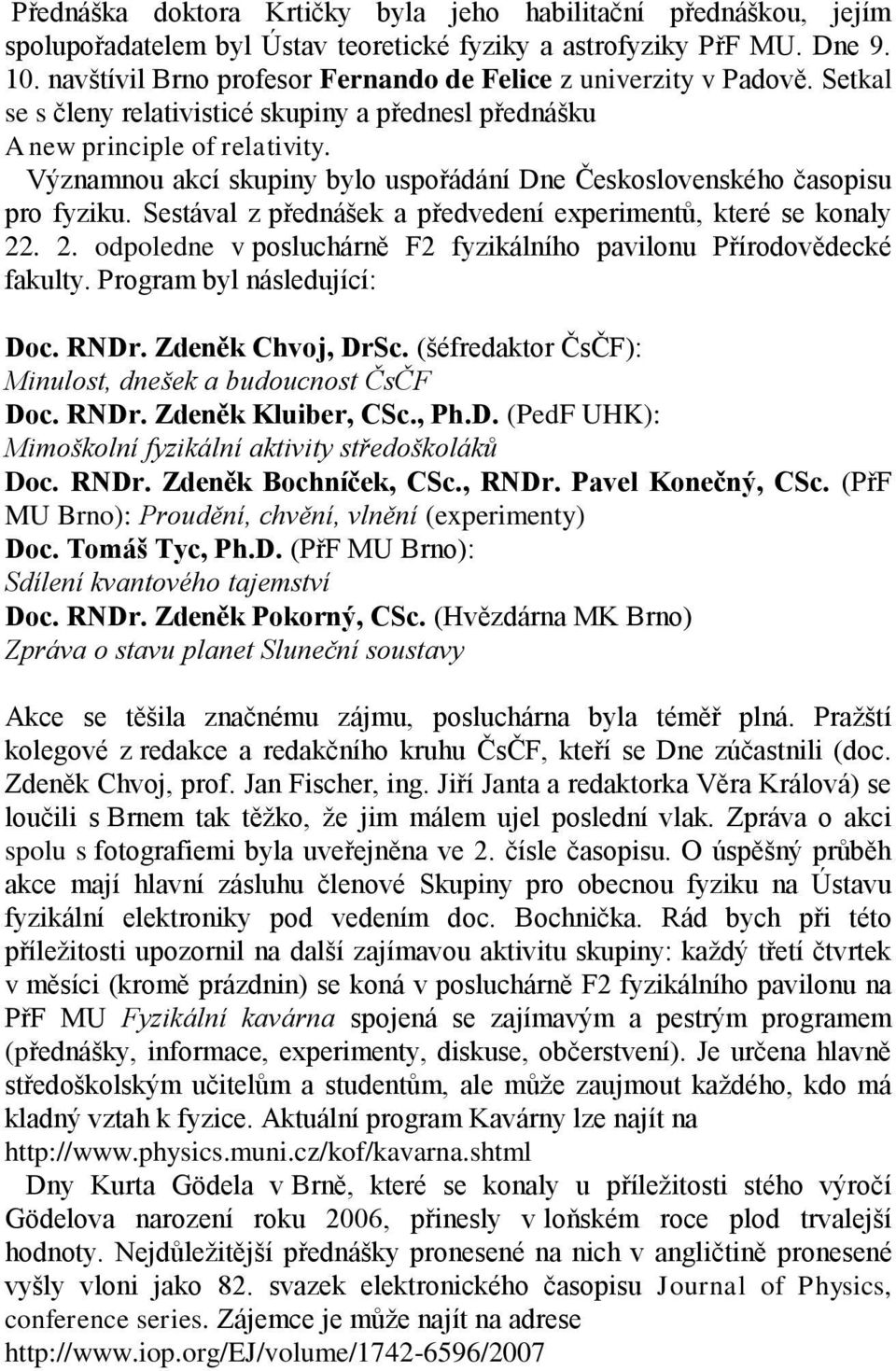 Významnou akcí skupiny bylo uspořádání Dne Československého časopisu pro fyziku. Sestával z přednášek a předvedení experimentů, které se konaly 22