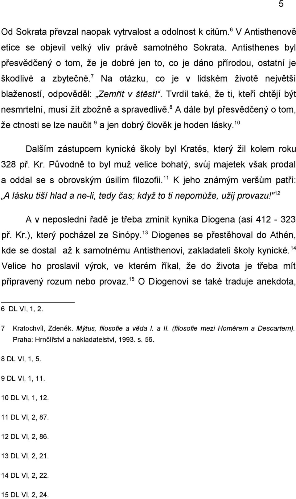 Tvrdil také, že ti, kteří chtějí být nesmrtelní, musí žít zbožně a spravedlivě. 8 A dále byl přesvědčený o tom, že ctnosti se lze naučit 9 a jen dobrý člověk je hoden lásky.