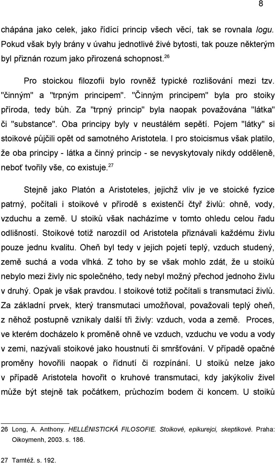 Za "trpný princip" byla naopak považována "látka" či "substance". Oba principy byly v neustálém sepětí. Pojem "látky" si stoikové půjčili opět od samotného Aristotela.