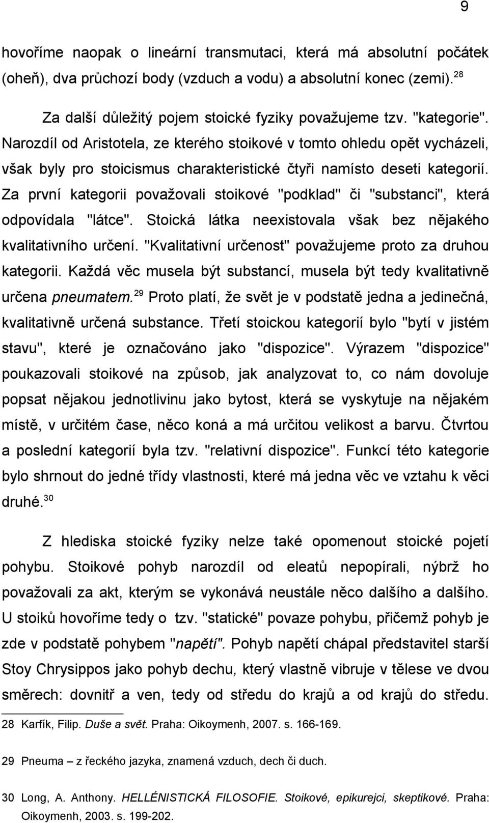 Za první kategorii považovali stoikové "podklad" či "substanci", která odpovídala "látce". Stoická látka neexistovala však bez nějakého kvalitativního určení.