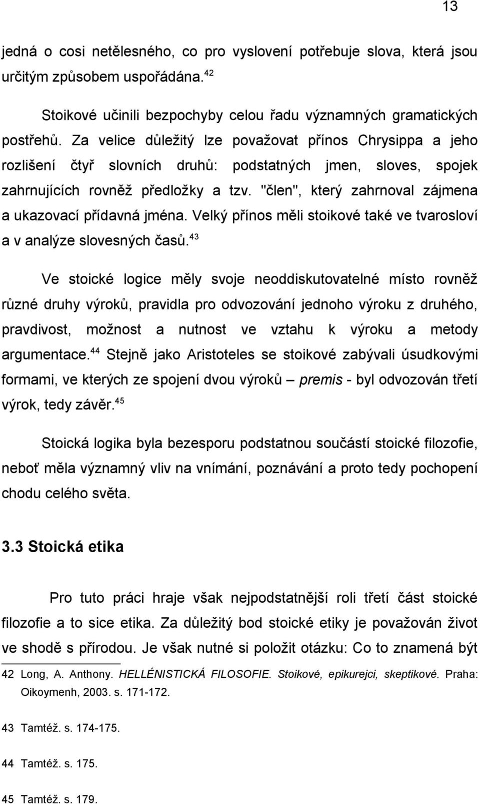 "člen", který zahrnoval zájmena a ukazovací přídavná jména. Velký přínos měli stoikové také ve tvarosloví a v analýze slovesných časů.