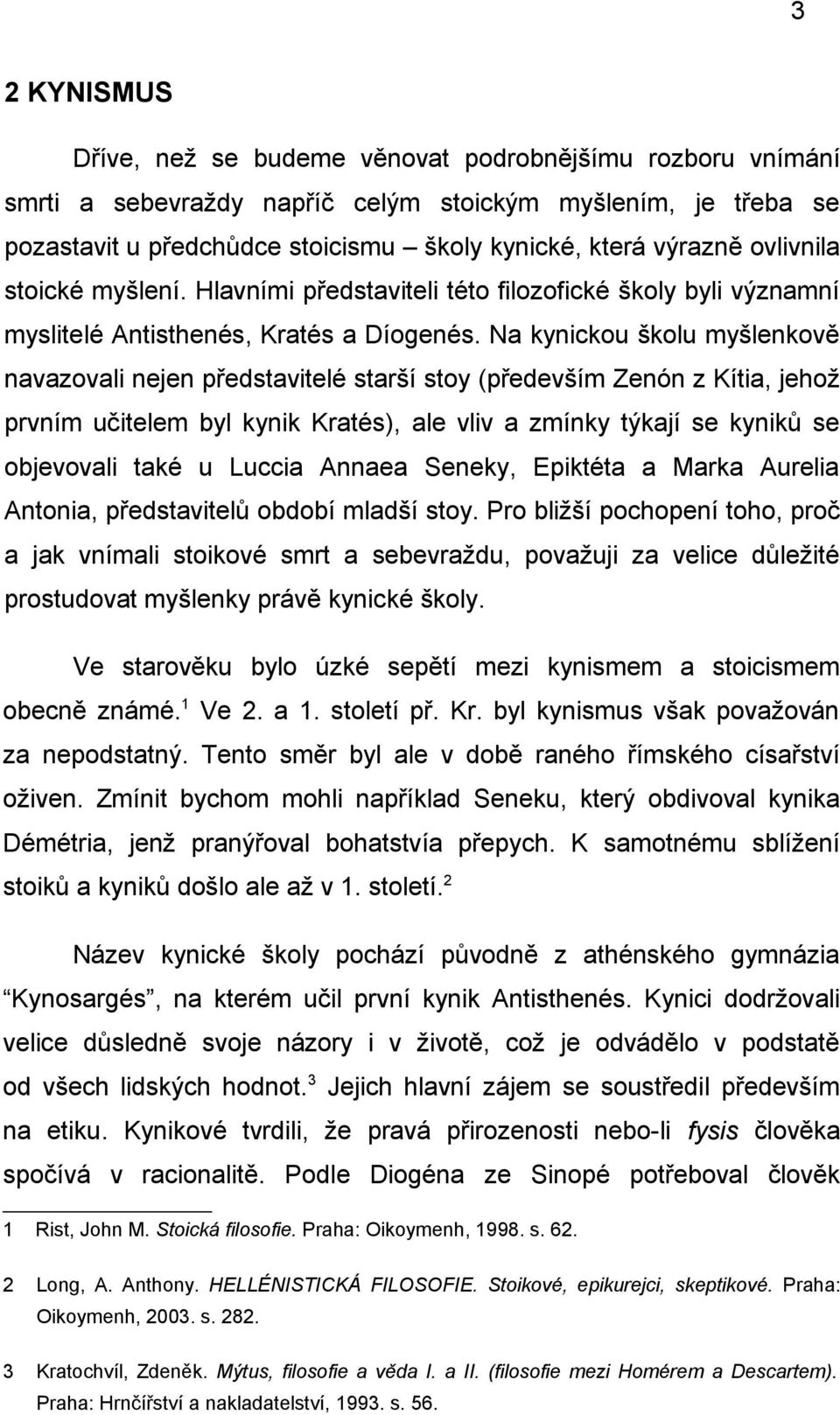 Na kynickou školu myšlenkově navazovali nejen představitelé starší stoy (především Zenón z Kítia, jehož prvním učitelem byl kynik Kratés), ale vliv a zmínky týkají se kyniků se objevovali také u