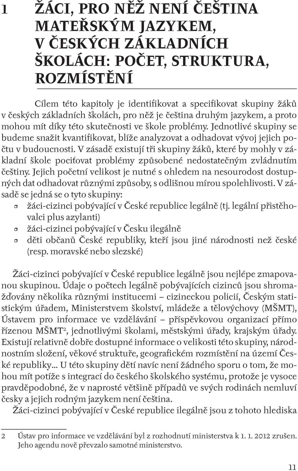 Jednotlivé skupiny se budeme snažit kvantifikovat, blíže analyzovat a odhadovat vývoj jejich počtu v budoucnosti.