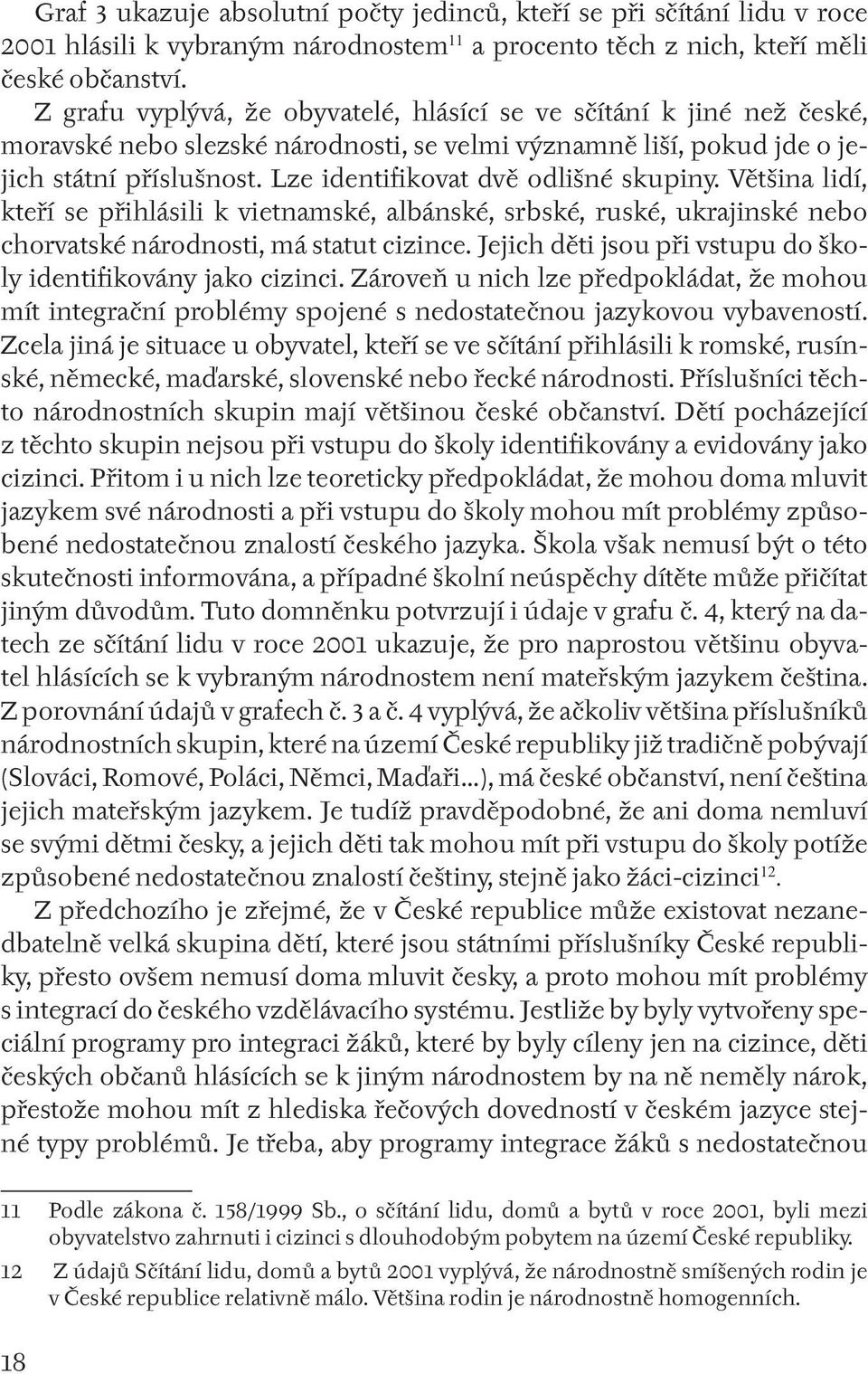 Lze identifikovat dvě odlišné skupiny. Většina lidí, kteří se přihlásili k vietnamské, albánské, srbské, ruské, ukrajinské nebo chorvatské národnosti, má statut cizince.