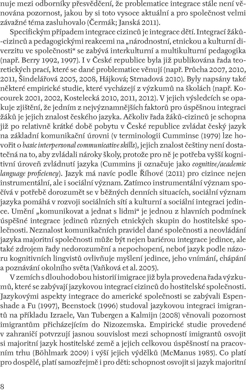 Integrací žáků- -cizinců a pedagogickými reakcemi na národnostní, etnickou a kulturní diverzitu ve společnosti se zabývá interkulturní a multikulturní pedagogika (např. Berry 1992, 1997).