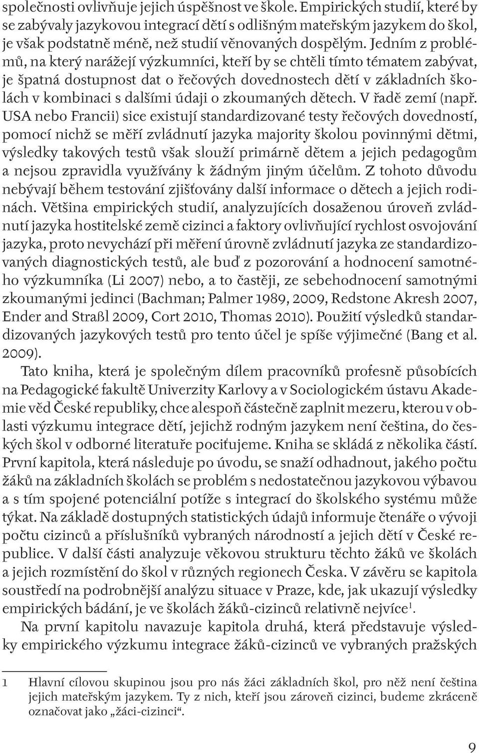 Jedním z problémů, na který narážejí výzkumníci, kteří by se chtěli tímto tématem zabývat, je špatná dostupnost dat o řečových dovednostech dětí v základních školách v kombinaci s dalšími údaji o