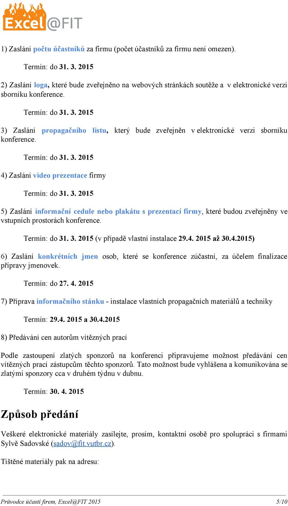 Termín: do 31. 3. 2015 4) Zaslání video prezentace firmy Termín: do 31. 3. 2015 5) Zaslání informační cedule nebo plakátu s prezentací firmy, které budou zveřejněny ve vstupních prostorách konference.