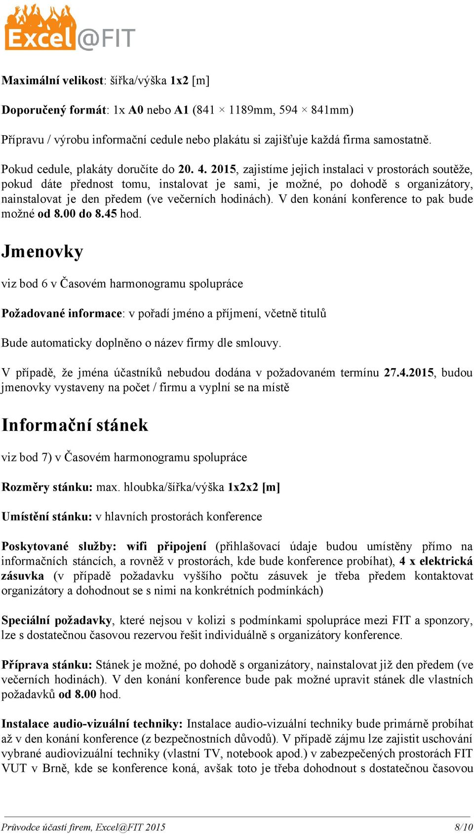 2015, zajistíme jejich instalaci v prostorách soutěže, pokud dáte přednost tomu, instalovat je sami, je možné, po dohodě s organizátory, nainstalovat je den předem (ve večerních hodinách).