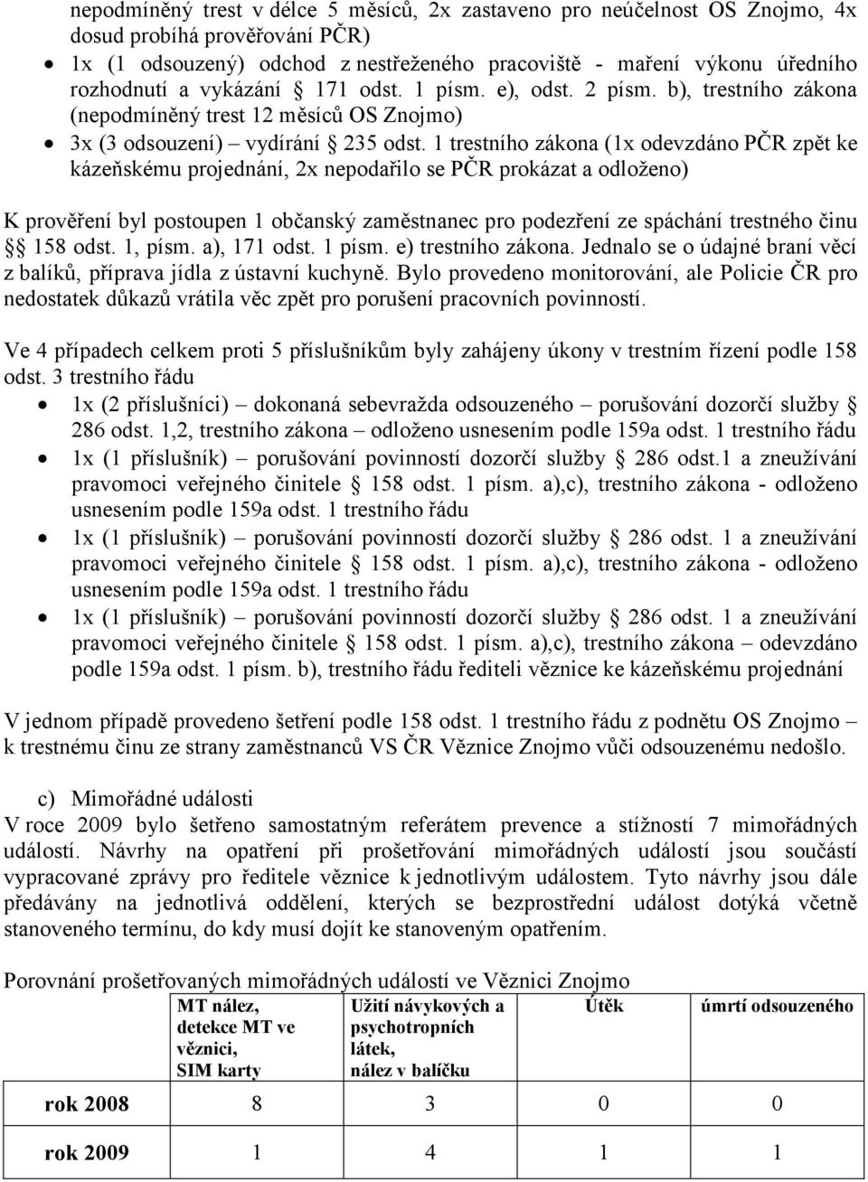 1 trestního zákona (1x odevzdáno PČR zpět ke kázeňskému projednání, 2x nepodařilo se PČR prokázat a odloženo) K prověření byl postoupen 1 občanský zaměstnanec pro podezření ze spáchání trestného činu