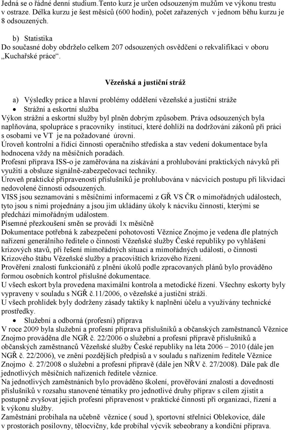 Vězeňská a justiční stráž a) Výsledky práce a hlavní problémy oddělení vězeňské a justiční stráže Strážní a eskortní služba Výkon strážní a eskortní služby byl plněn dobrým způsobem.