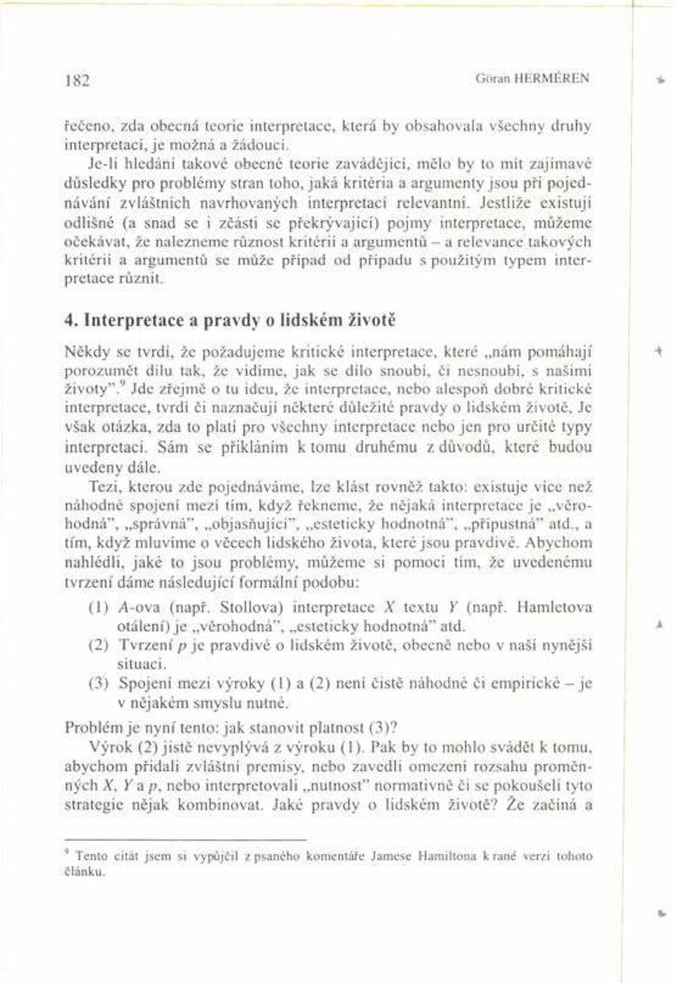 Jestliûe existujì odliöné (a snad se i zëásti se p ekr vajìcì) pojmy interpretace, m ûeme oëekávat, ûe nalezneme r znost kritériì a argument - a relevance takov ch kritériì a argument se m ûe p Ìpad