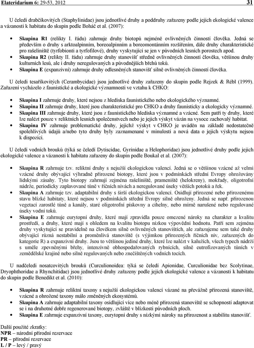 Jedná se především o druhy s arktoalpinním, boreoalpinním a boreomontánním rozšířením, dále druhy charakteristické pro rašeliniště (tyrfobionti a tyrfofilové), druhy vyskytující se jen v původních