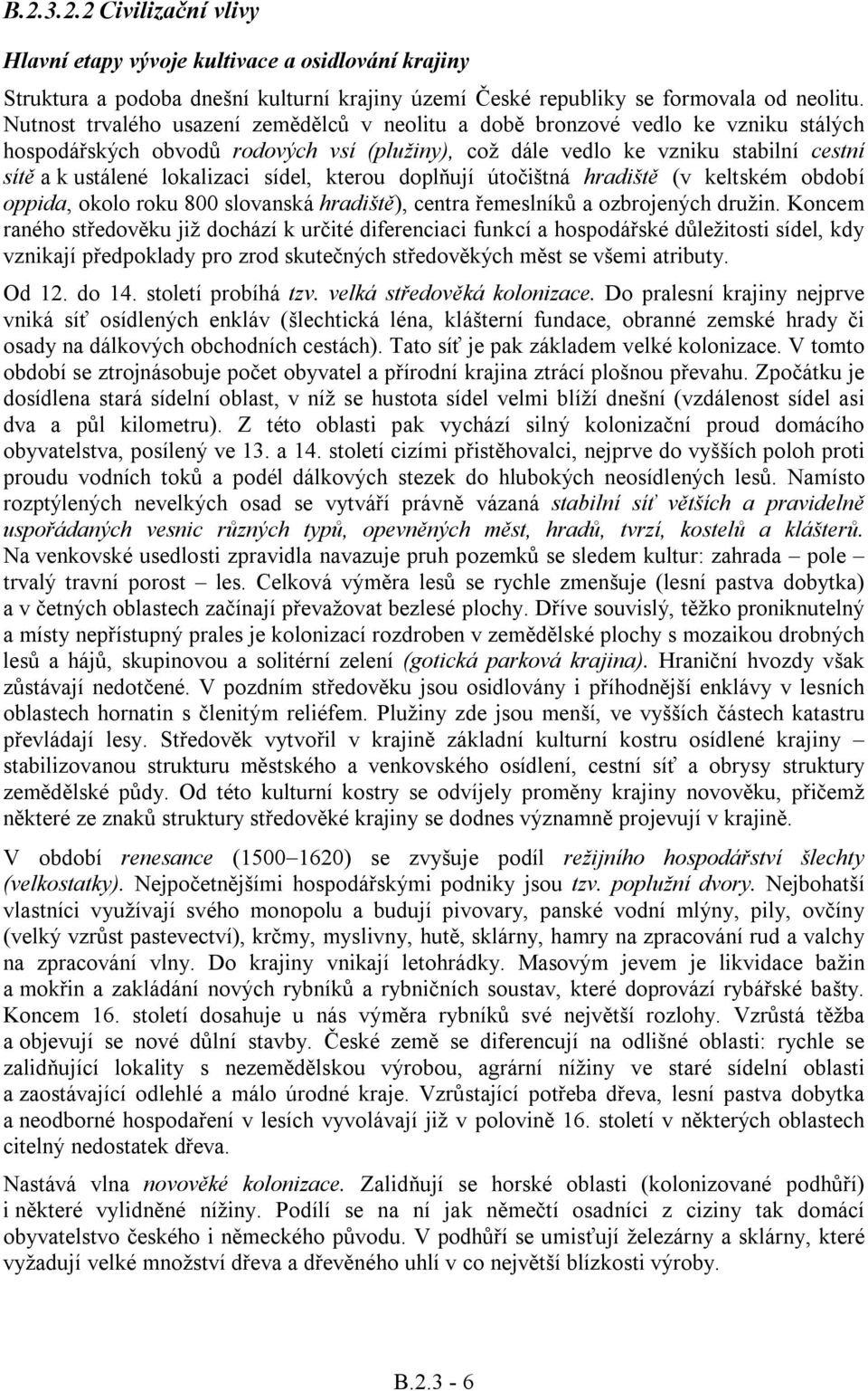 sídel, kterou doplňují útočištná hradiště (v keltském období oppida, okolo roku 800 slovanská hradiště), centra řemeslníků a ozbrojených družin.