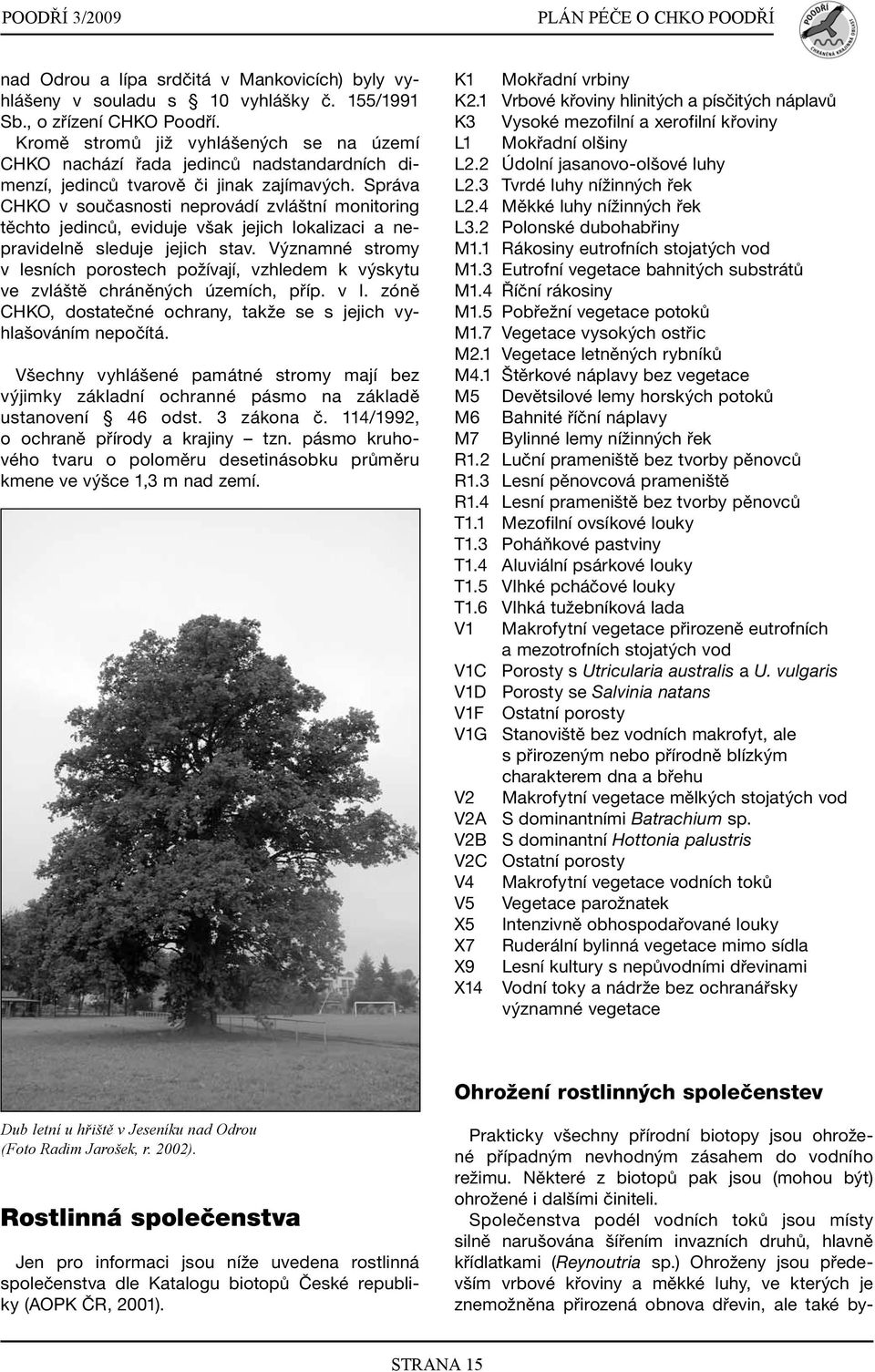 Správa CHKO v současnosti neprovádí zvláštní monitoring těchto jedinců, eviduje však jejich lokalizaci a nepravidelně sleduje jejich stav.