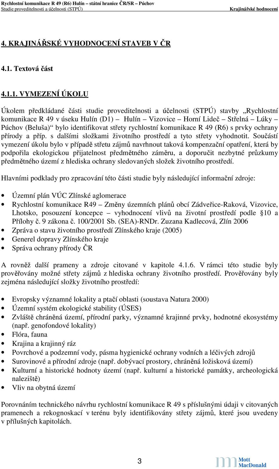 1. VYMEZENÍ ÚKOLU Úkolem předkládané části studie proveditelnosti a účelnosti (STPÚ) stavby Rychlostní komunikace R 49 v úseku Hulín (D1) Hulín Vizovice Horní Lideč Střelná Lúky Púchov (Beluša) bylo