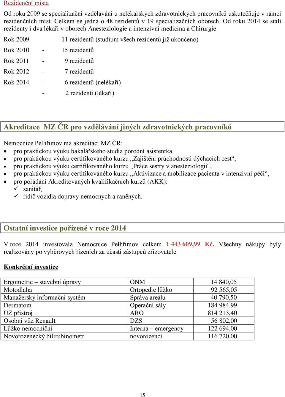 Rok 2009-11 rezidentů (studium všech rezidentů již ukončeno) Rok 2010-15 rezidentů Rok 2011-9 rezidentů Rok 2012-7 rezidentů Rok 2014-6 rezidentů (nelékaři) - 2 rezidenti (lékaři) Akreditace MZ ČR
