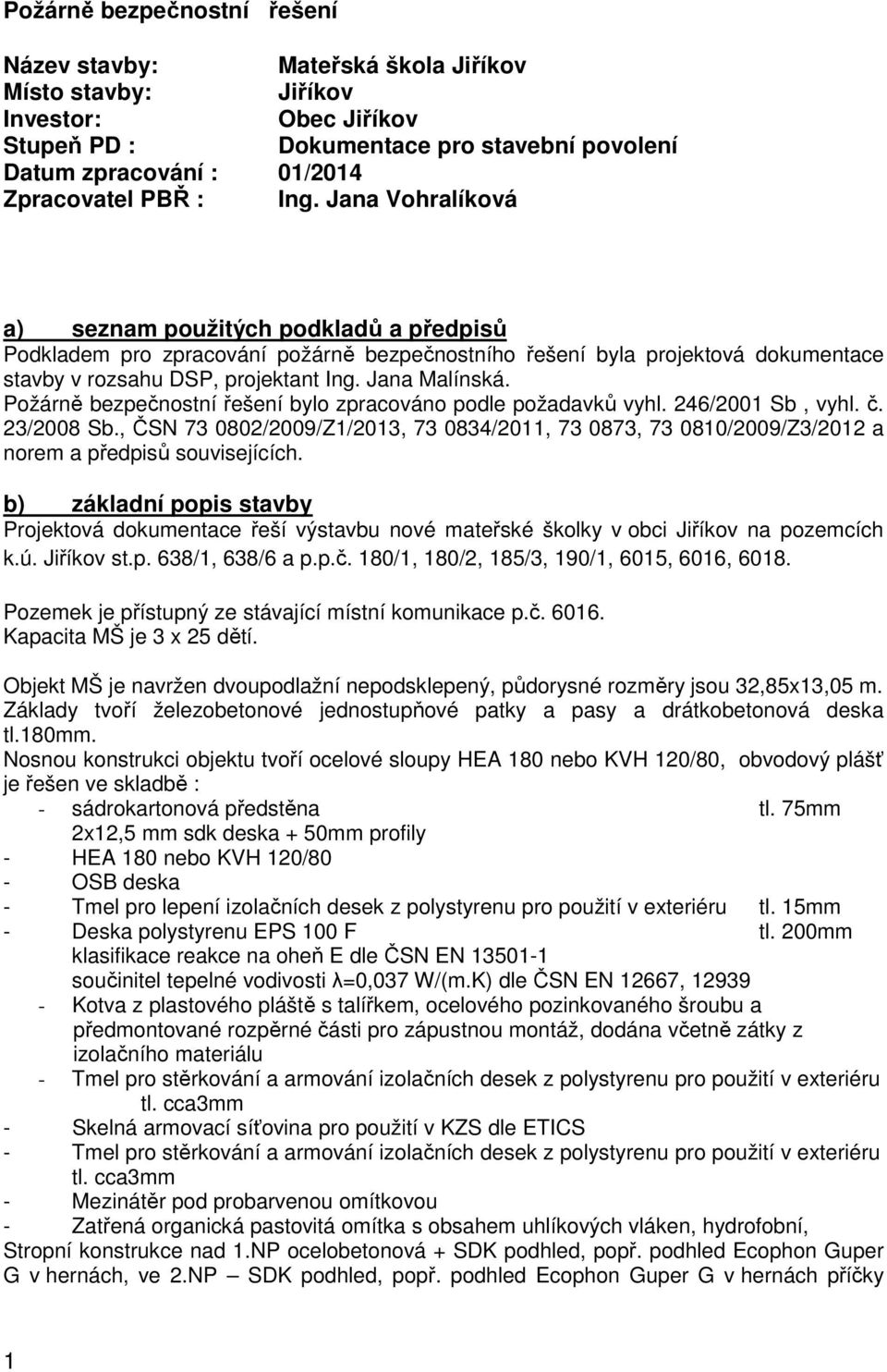 Požárně bezpečnostní řešení bylo zpracováno podle požadavků vyhl. 246/2001 Sb, vyhl. č. 23/2008 Sb.