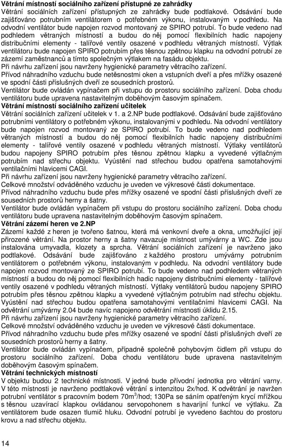 To bude vedeno nad podhledem větraných místností a budou do něj pomocí flexibilních hadic napojeny distribučními elementy - talířové ventily osazené v podhledu větraných místností.