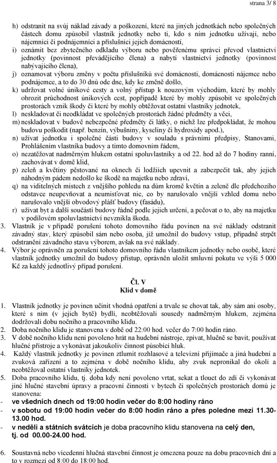 jednotky (povinnost nabývajícího člena), j) oznamovat výboru změny v počtu příslušníků své domácnosti, domácnosti nájemce nebo podnájemce, a to do 30 dnů ode dne, kdy ke změně došlo, k) udržovat