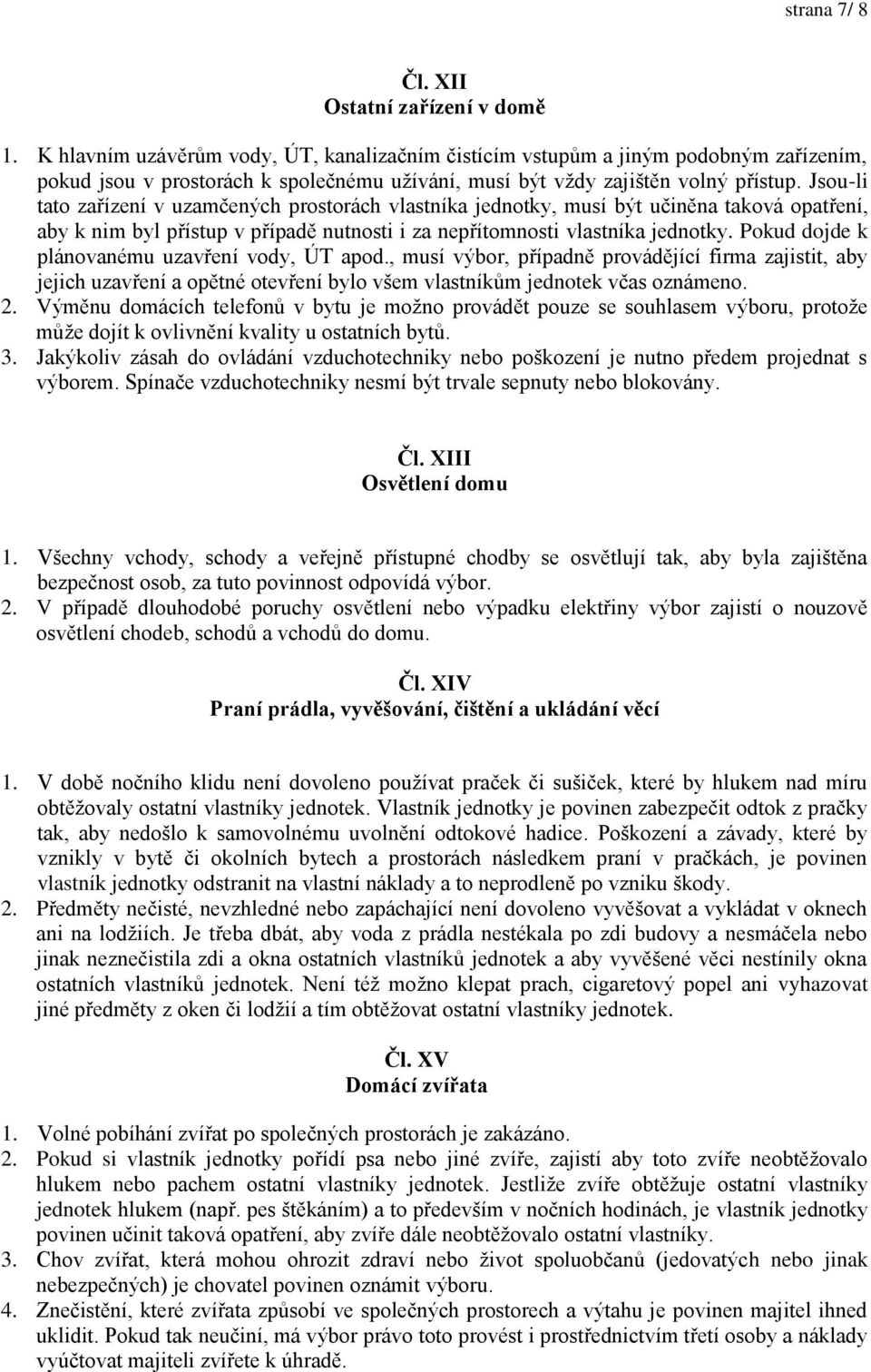 Jsou-li tato zařízení v uzamčených prostorách vlastníka jednotky, musí být učiněna taková opatření, aby k nim byl přístup v případě nutnosti i za nepřítomnosti vlastníka jednotky.