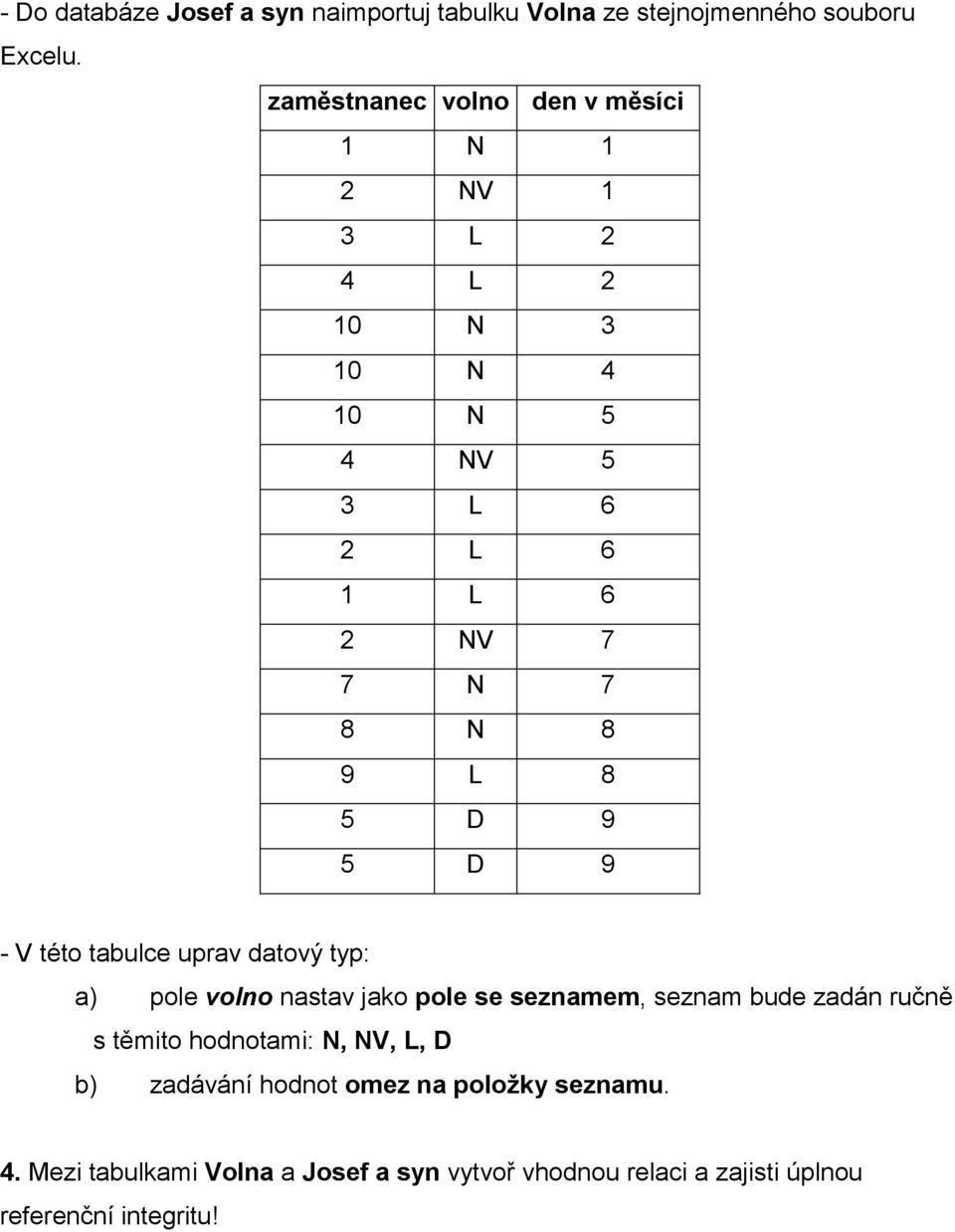 8 5 D 9 5 D 9 - V této tabulce uprav datový typ: a) pole volno nastav jako pole se seznamem, seznam bude zadán ručně s těmito
