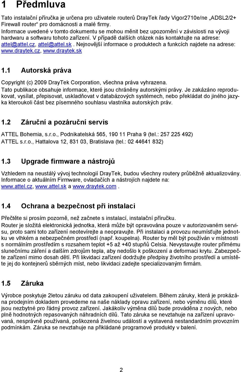 cz, attel@attel.sk. Nejnovější informace o produktech a funkcích najdete na adrese: www.draytek.cz, www.draytek.sk 1.1 Autorská práva Copyright (c) 2009 DrayTek Corporation, všechna práva vyhrazena.