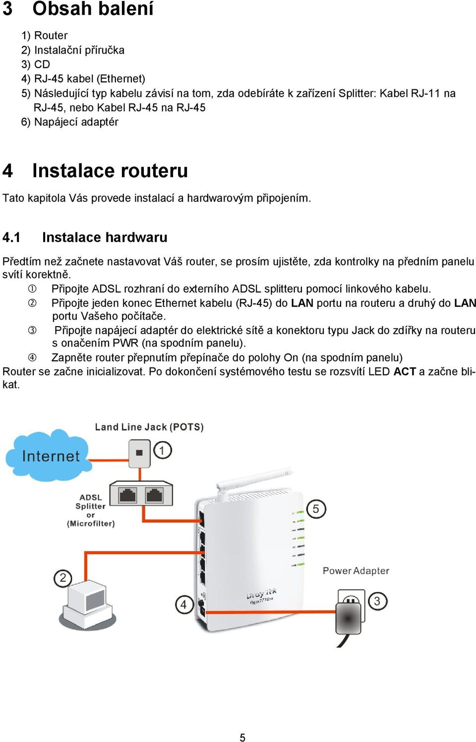 Připojte ADSL rozhraní do externího ADSL splitteru pomocí linkového kabelu. Připojte jeden konec Ethernet kabelu (RJ-45) do LAN portu na routeru a druhý do LAN portu Vašeho počítače.