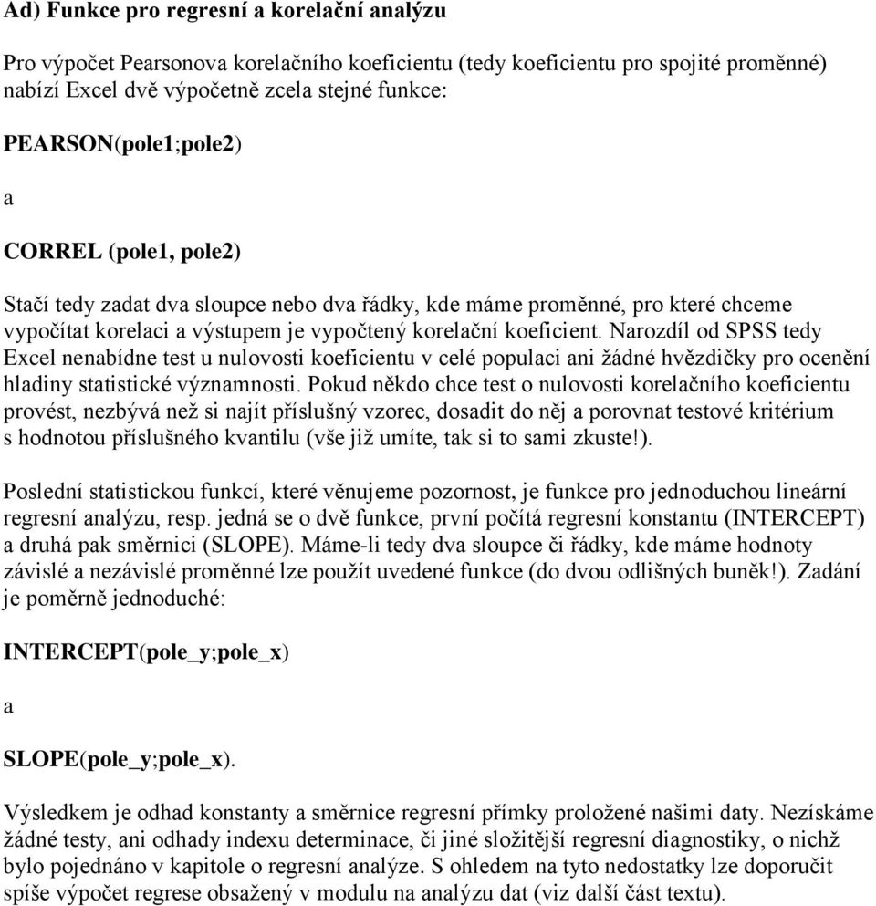 Narozdíl od SPSS tedy Excel nenabídne test u nulovosti koeficientu v celé populaci ani žádné hvězdičky pro ocenění hladiny statistické významnosti.