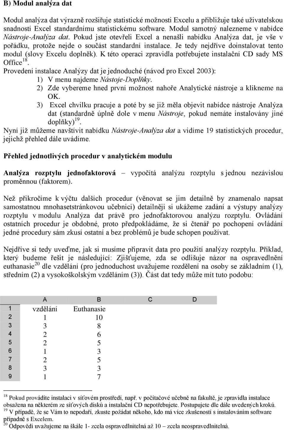 Je tedy nejdříve doinstalovat tento modul (slovy Excelu doplněk). K této operaci zpravidla potřebujete instalační CD sady MS Office 18.