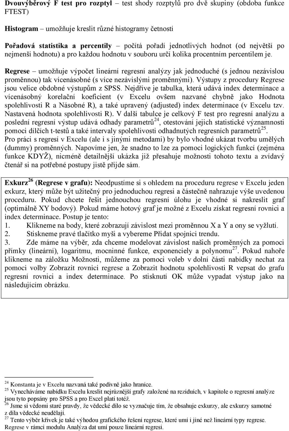 Regrese umožňuje výpočet lineární regresní analýzy jak jednoduché (s jednou nezávislou proměnnou) tak vícenásobné (s více nezávislými proměnnými).