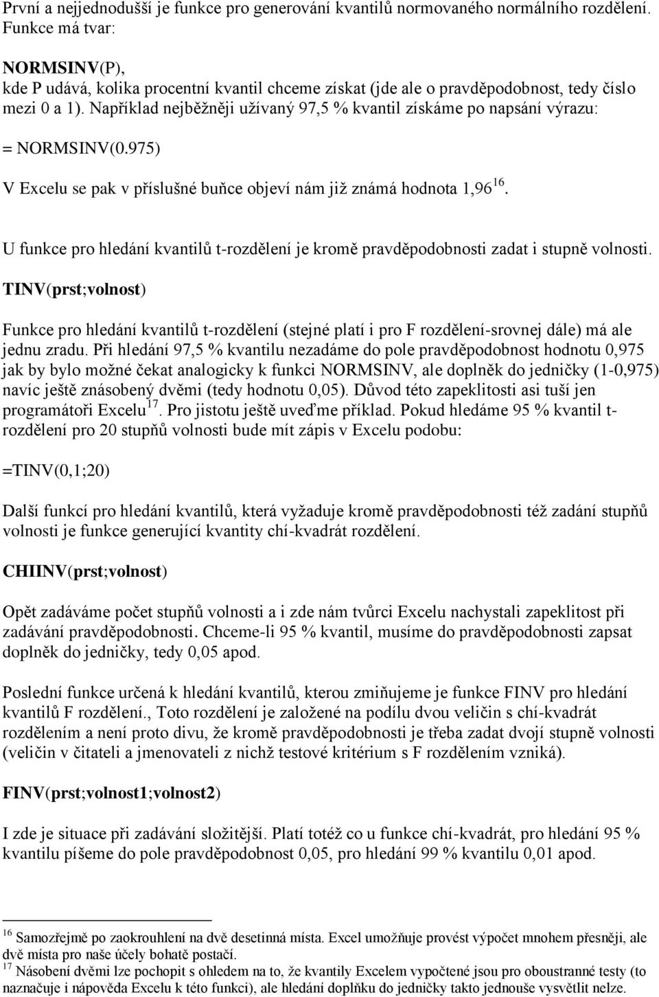 Například nejběžněji užívaný 97,5 % kvantil získáme po napsání výrazu: = NORMSINV(0.975) V Excelu se pak v příslušné buňce objeví nám již známá hodnota 1,96 16.