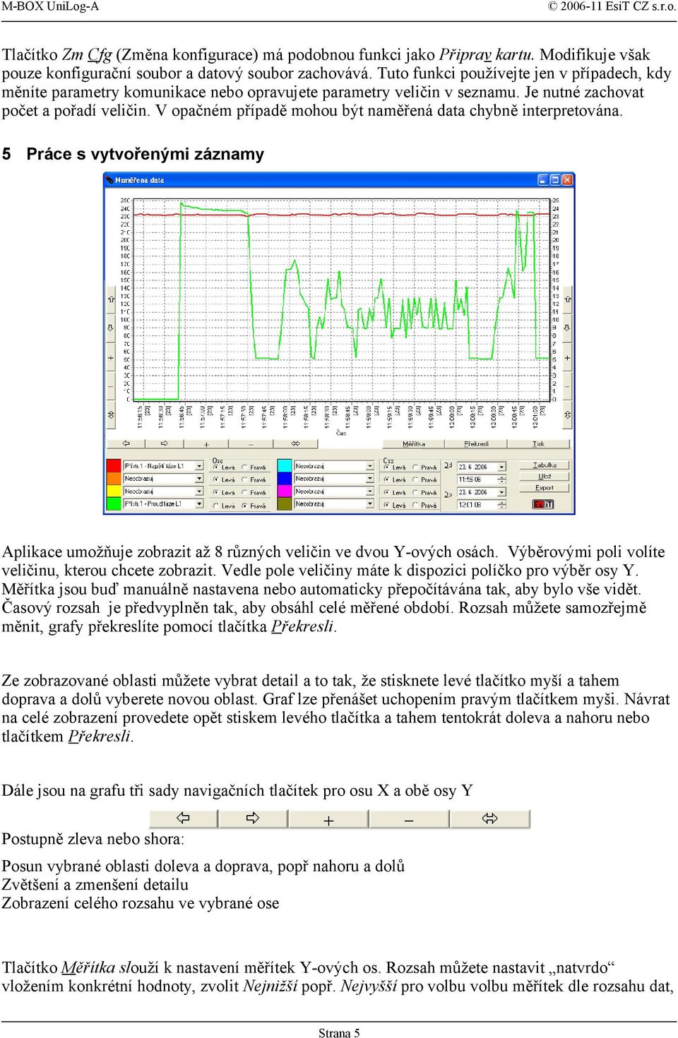 V opačném případě mohou být naměřená data chybně interpretována. 5 Práce s vytvořenými záznamy Aplikace umožňuje zobrazit až 8 různých veličin ve dvou Y-ových osách.