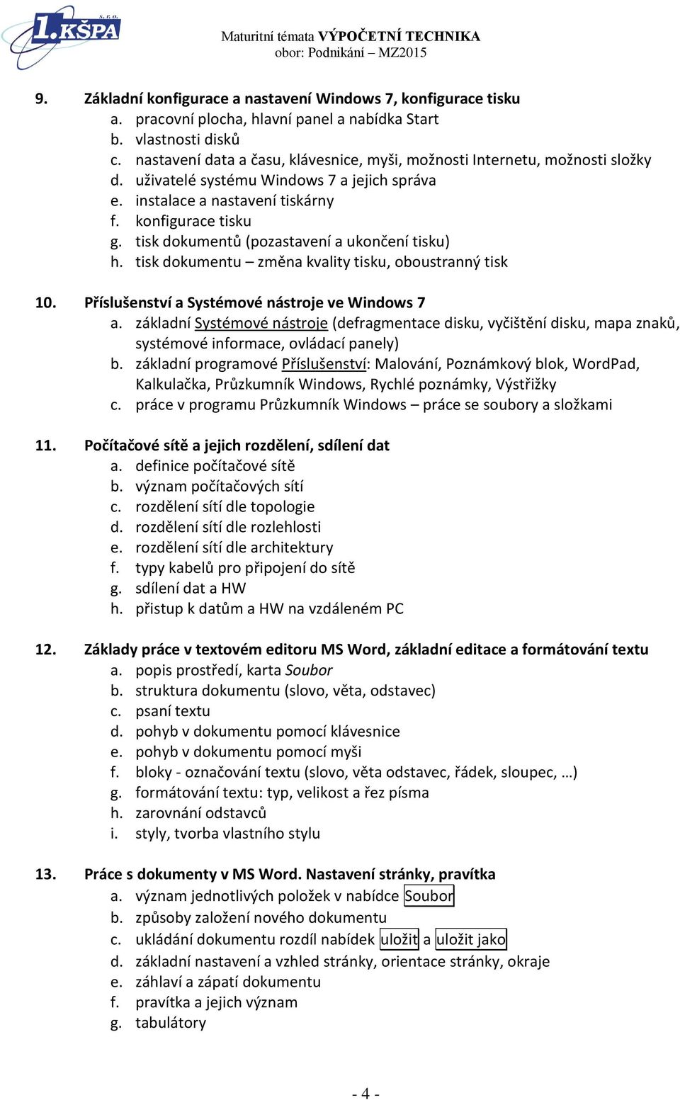 tisk dokumentů (pozastavení a ukončení tisku) h. tisk dokumentu změna kvality tisku, oboustranný tisk 10. Příslušenství a Systémové nástroje ve Windows 7 a.