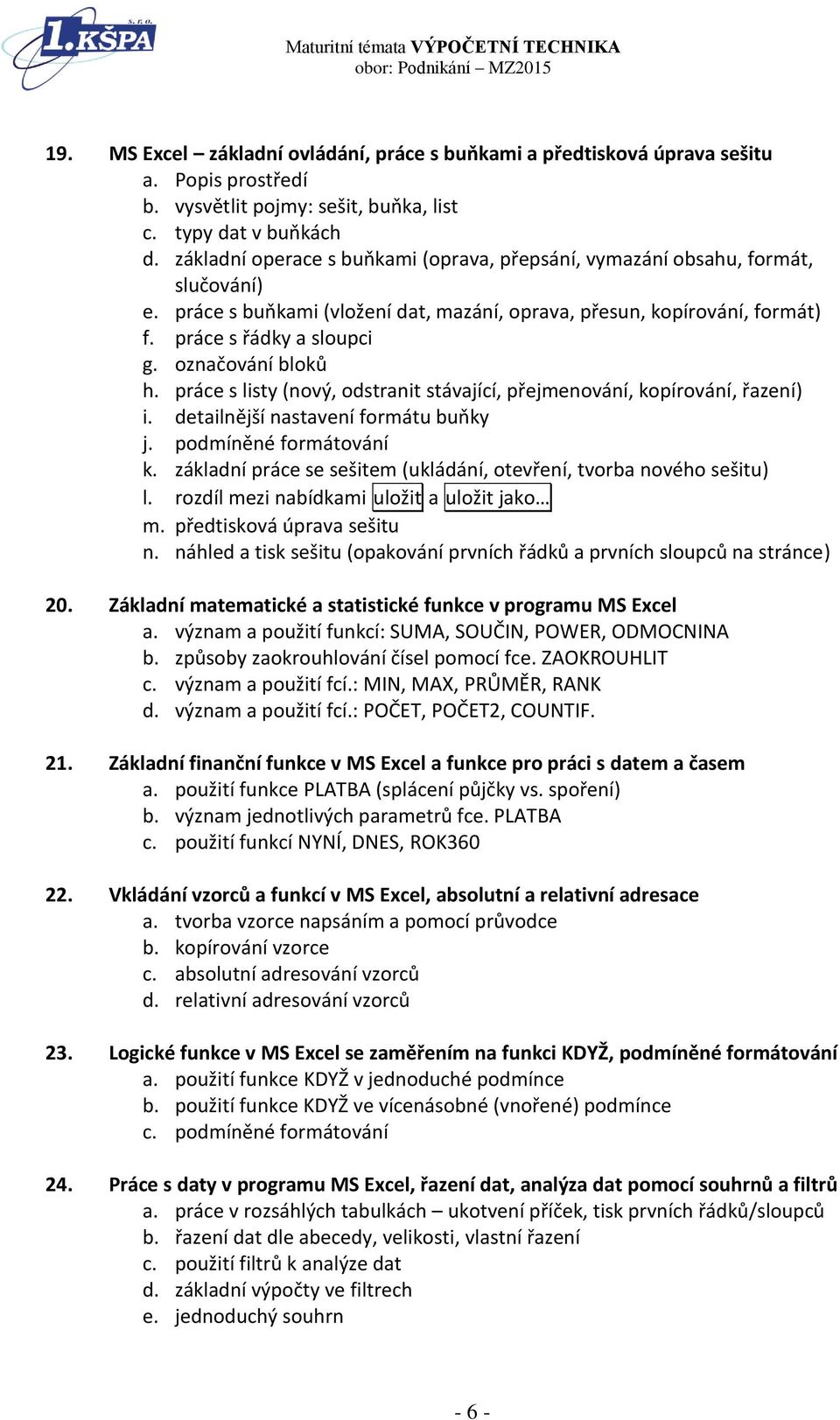 označování bloků h. práce s listy (nový, odstranit stávající, přejmenování, kopírování, řazení) i. detailnější nastavení formátu buňky j. podmíněné formátování k.