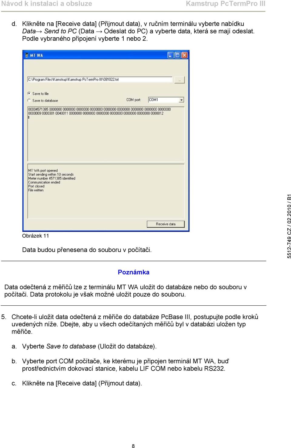 -749 5512 Poznámka Data odečtená z měřičů lze z terminálu MT WA uložit do databáze nebo do souboru v počítači. Data protokolu je však možné uložit pouze do souboru. 5. Chcete-li uložit data odečtená z měřiče do databáze PcBase III, postupujte podle kroků uvedených níže.