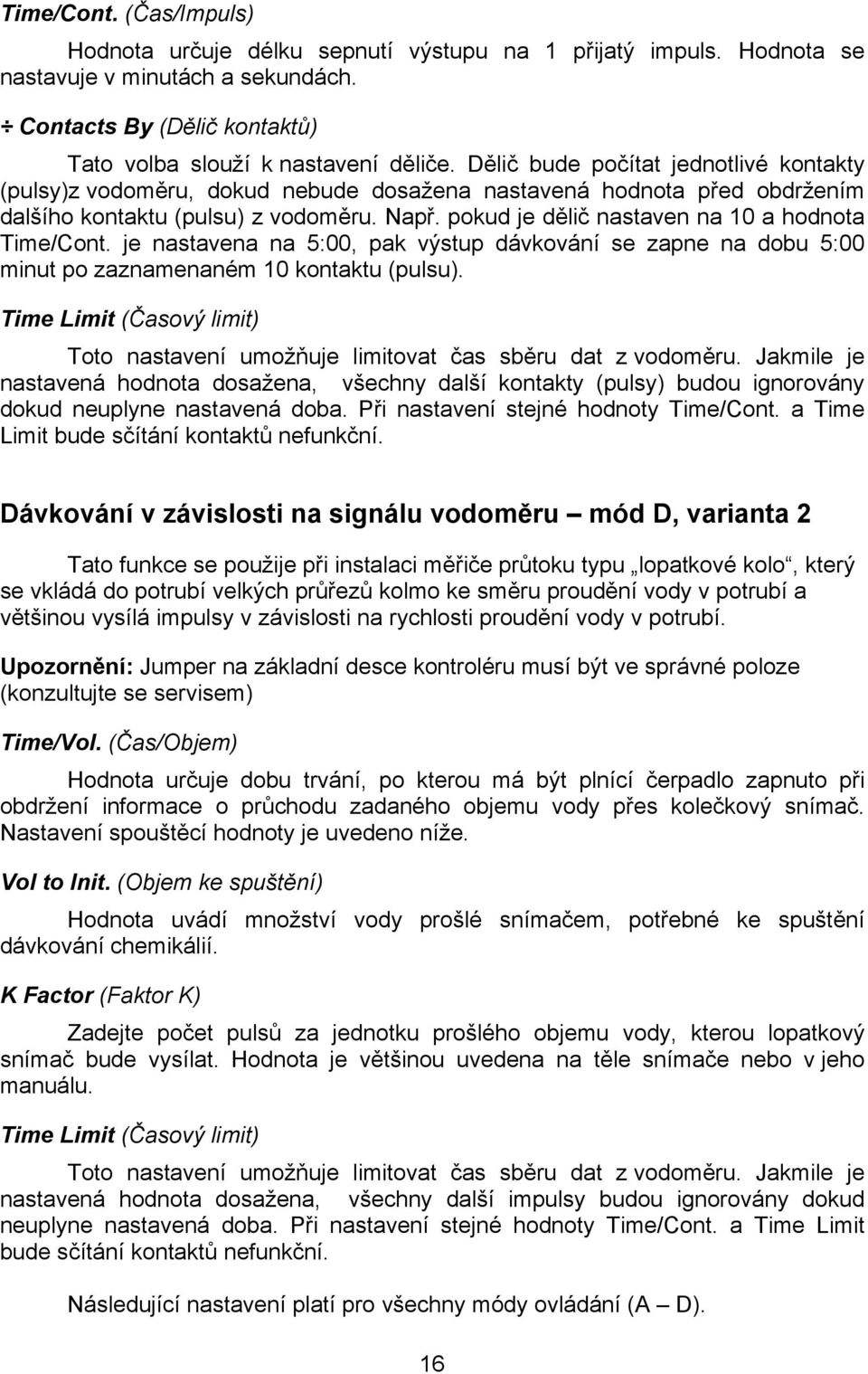 pokud je dělič nastaven na 10 a hodnota Time/Cont. je nastavena na 5:00, pak výstup dávkování se zapne na dobu 5:00 minut po zaznamenaném 10 kontaktu (pulsu).