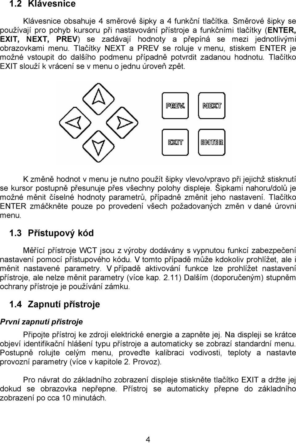 Tlačítky NEXT a PREV se roluje v menu, stiskem ENTER je možné vstoupit do dalšího podmenu případně potvrdit zadanou hodnotu. Tlačítko EXIT slouží k vrácení se v menu o jednu úroveň zpět.