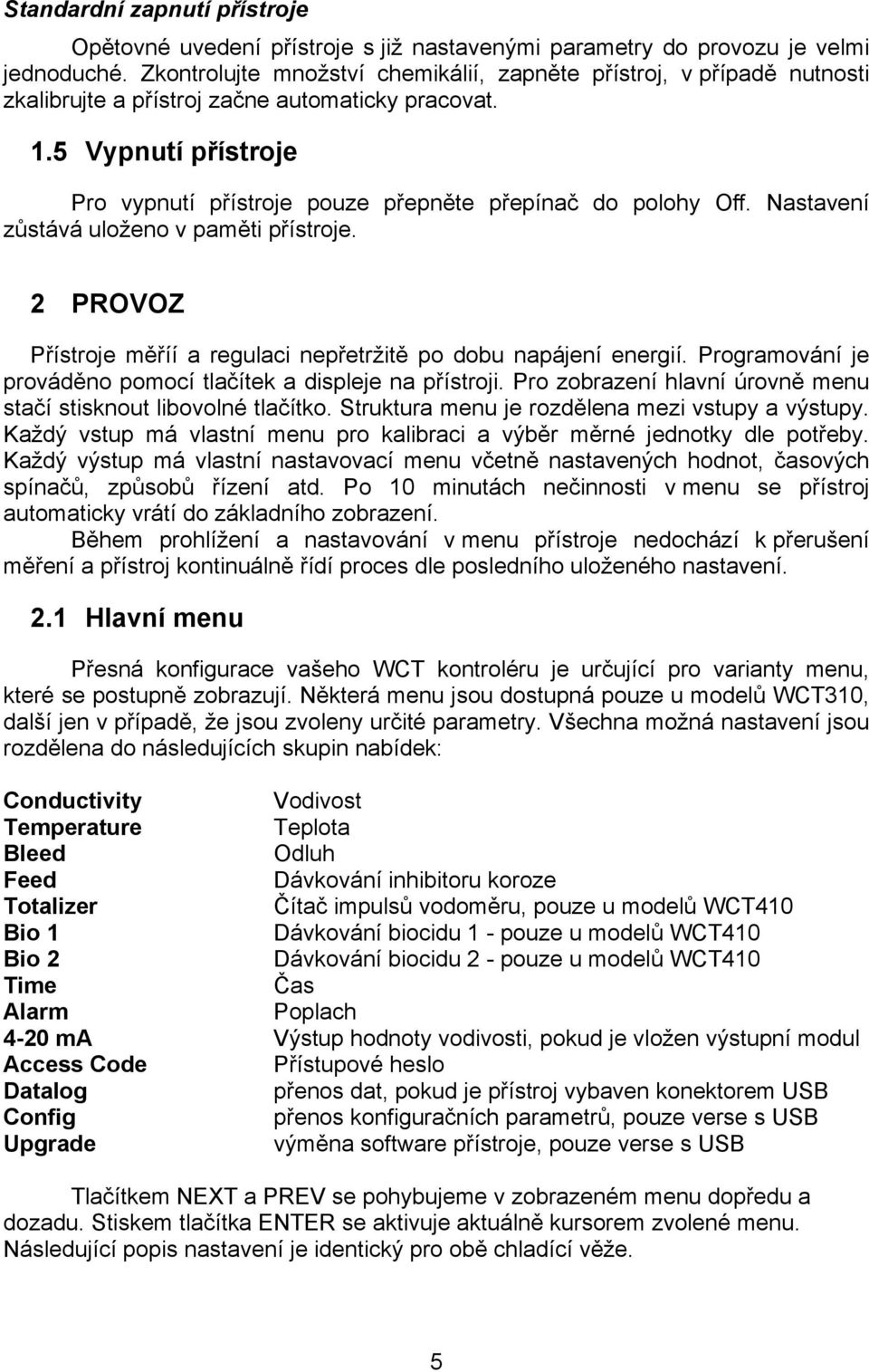 5 Vypnutí přístroje Pro vypnutí přístroje pouze přepněte přepínač do polohy Off. Nastavení zůstává uloženo v paměti přístroje. 2 PROVOZ Přístroje měříí a regulaci nepřetržitě po dobu napájení energií.