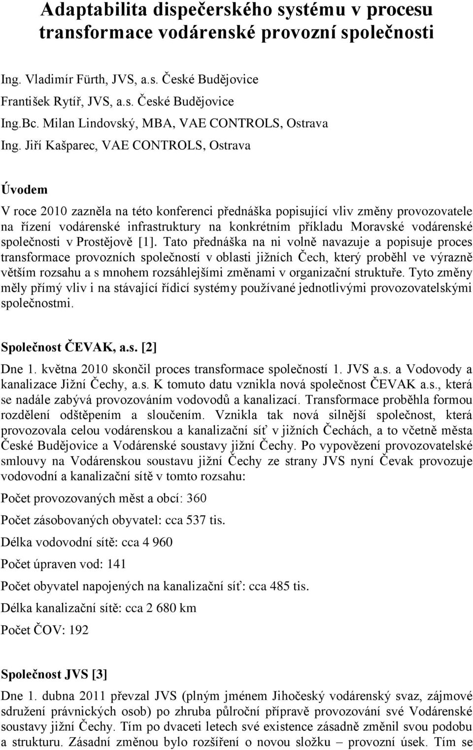 Jiří Kašparec, VAE CONTROLS, Ostrava Úvodem V roce 2010 zazněla na této konferenci přednáška popisující vliv změny provozovatele na řízení vodárenské infrastruktury na konkrétním příkladu Moravské